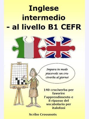 Inglese intermedio - al livello B1 CEFR : 140 cruciverba per favorire l'apprendimento e il ripasso del vocabolario per italofoni