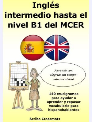 Inglés intermedio hasta el nivel B1 del MCER : 140 crucigramas para ayudar a aprender y repasar vocabulario para hispanohablantes